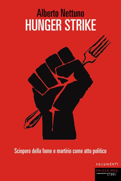 Hunger strike. Sciopero della fame e martirio come atto politico - Alberto Nettuno - copertina