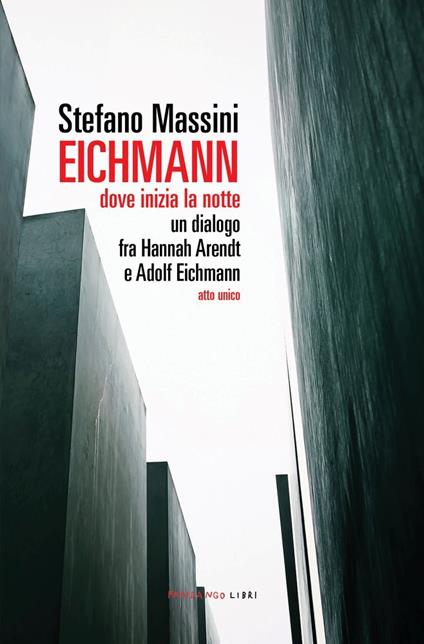 Eichmann. Dove inizia la notte. Un dialogo fra Hannah Arendt e Adolf Eichmann. Atto unico. Nuova ediz. - Stefano Massini - copertina