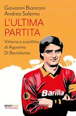 L'ultima partita. Vittoria e sconfitta di Agostino Di Bartolomei. Nuova ediz.