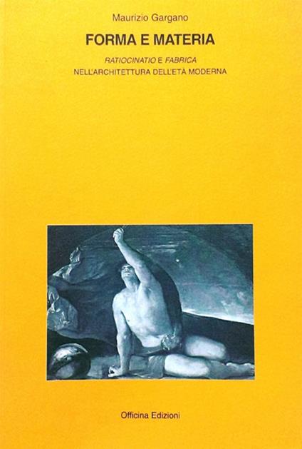 Forma e materia. «Ratiocinatio e fabrica» nell'architettura e nell'età moderna - Maurizio Gargano - copertina