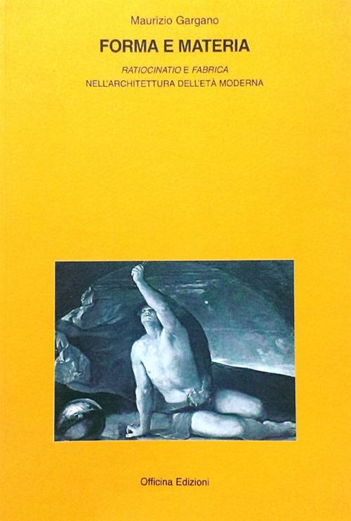 Forma e materia. «Ratiocinatio e fabrica» nell'architettura e nell'età moderna - Maurizio Gargano - copertina