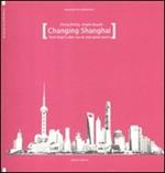 Changing Shanghai. From Expo's after use to the new green towns. Ediz. illustrata