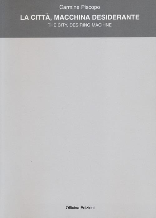 La città, macchina desiderante-The city. Desiring machine. Ediz. bilingue - Carmine Piscopo - copertina
