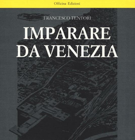 Imparare da Venezia. Il ruolo futuribile di alcuni progetti architettonici veneziani dei primi anni '60. Ediz. illustrata - Francesco Tentori - copertina