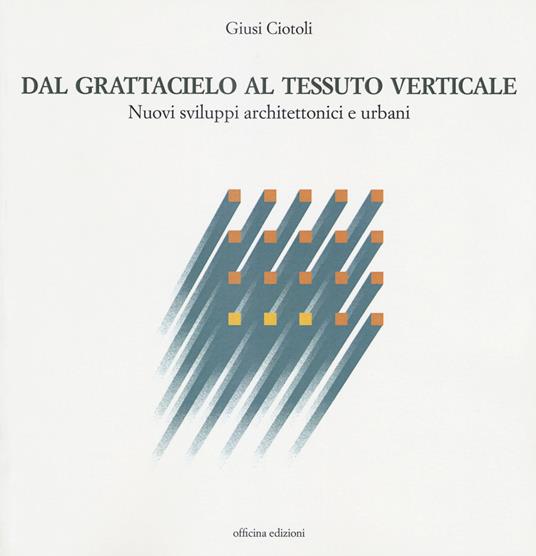 Dal grattacielo al tessuto verticale. Nuovi sviluppi architettonici e urbani - Giusi Ciotoli - copertina