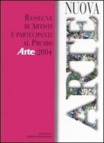 Nuova arte. Rassegna di artisti e partecipanti al Premio «Arte» 2004. Ediz. illustrata