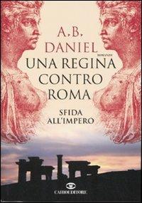Una regina contro Roma. Sfida all'Impero - Antoine B. Daniel - copertina