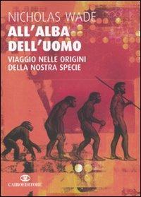 All'alba dell'uomo. Viaggio nelle origini della nostra specie - Nicholas Wade - copertina