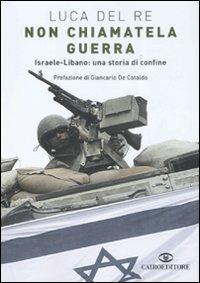 Non chiamatela guerra. Israele-Libano: una storia di confine - Luca Del Re - copertina