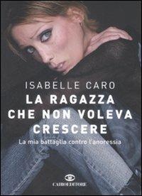 La ragazza che non voleva crescere. La mia battaglia contro l'anoressia - Isabelle Caro - copertina