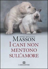 I cani non mentono sull'amore. Riflessioni sui cani e sulle loro emozioni - Jeffrey Moussaieff Masson - copertina