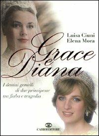 Grace e Diana. I destini gemelli di due principesse tra fiaba e tragedia - Luisa Ciuni,Elena Mora - copertina