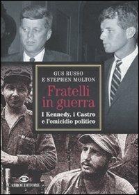 Fratelli in guerra. I Kennedy, i Castro e l'omicidio politico - Gus Russo,Stephen Molton - copertina