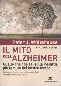 Il mito dell'Alzheimer. Quello che non sai sulla malattia più temuta del nostro tempo - Peter J. Whitehouse,Daniel George - copertina