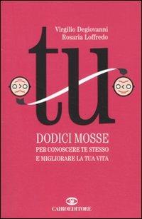 Tu. Dodici mosse per conoscere te stesso e migliorare la tua vita - Virgilio Degiovanni,Rosaria Loffredo - copertina