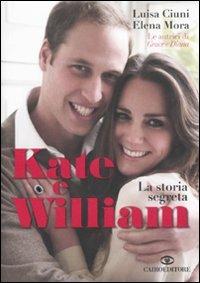 Kate e William. La storia segreta - Luisa Ciuni,Elena Mora - copertina