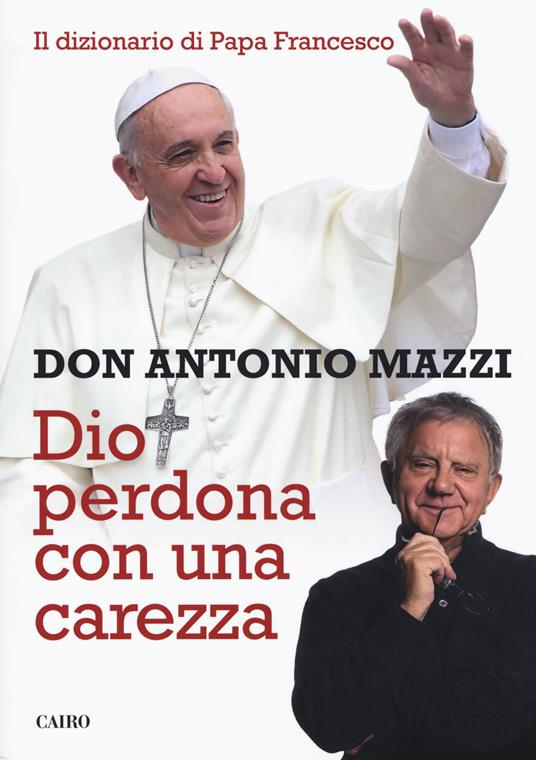 Dio perdona con una carezza. Il dizionario di papa Francesco - Antonio Mazzi - copertina