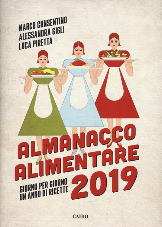 Almanacco alimentare 2019. Giorno per giorno un anno di ricette - Marco Consentino,Alessandra Gigli,Luca Piretta - copertina