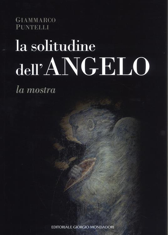 La solitudine dell'angelo. Catalogo della mostra (Assisi, 10 marzo-7 aprile 2019; Berlino, 1 settembre-31 ottobre 2019; Tirana, 19 ottobre-3 novembre 2019). Ediz. a colori - copertina