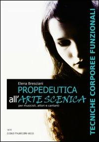 Propedeutica all'arte scenica. Tecniche corporeee funzionali per musicisti, attori e cantanti - Elena Bresciani - copertina