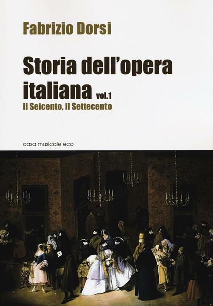 Storia dell'opera italiana. Vol. 1: Il Seicento, il Settecento - Fabrizio Dorsi - copertina