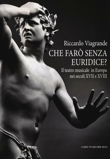 Che farò senza Euridice? Il teatro musicale in Europa nei secoli XVII e XVIII - Riccardo Viagrande - copertina