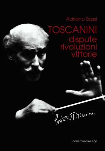 Toscanini. Dispute, rivoluzioni, vittorie - Adriano Bassi - copertina
