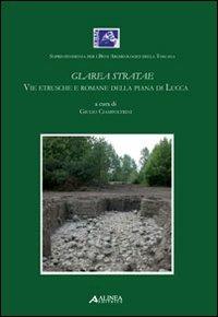 Glarea Stratae. Vie etrusce e romane della piana di Lucca - Giulio Ciampoltrini - copertina