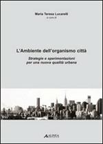 L' ambiente dell'organismo città. Strategie e sperimentazioni per una nuova qualità urbana