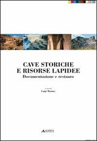 Cave storiche e risorse lapidee. Documentazione e restuaro. Ediz. illustrata - Luigi Marino - copertina