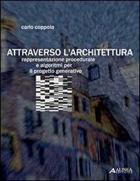 Attraverso l'architettura. Rappresentazione procedurale e algoritmi per il progetto generativo - Carlo Coppola - copertina