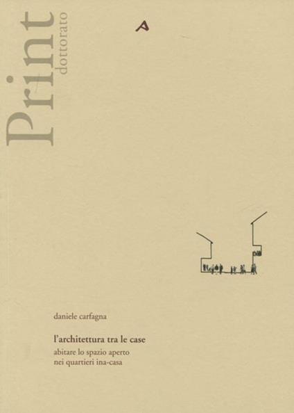 L' architettura tra le case. Abitare lo spazio aperto nei quartieri ina-casa. Ediz. illustrata - Daniele Carfagna - copertina