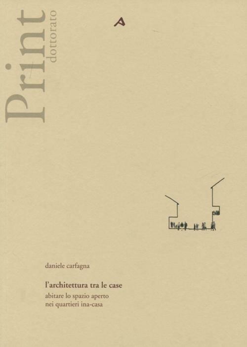 L' architettura tra le case. Abitare lo spazio aperto nei quartieri ina-casa. Ediz. illustrata - Daniele Carfagna - copertina