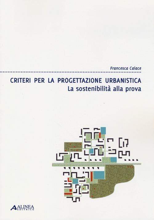 Criteri per la progettazione urbanistica. La sostenibilità alla prova - Francesca Calace - copertina