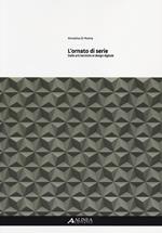 L' ornato di serie. Dalle arti tecniche al design digitale. Ediz. illustrata