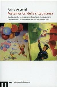 Metamorfosi della cittadinanza. Studi e ricerche su insegnamento dellastoria, educazione civile e identità nazionale in Italia tra Otto e Novecento - Anna Ascenzi - copertina