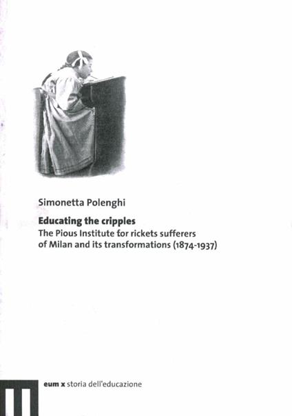 Educating the cripples. The pious institute for rickets sufferers of Milan and its transformations (1874-1937) - Simonetta Polenghi - copertina