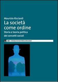 La società come ordine. Storia politica e teoria politica dei concetti sociali - Maurizio Ricciardi - copertina