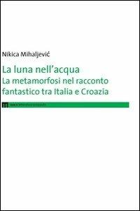 La luna nell'acqua. La metamorfosi nel racconto fantastico tra Italia e Croazia - Nikica Mihaljevic - copertina