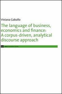 The language of business, economics and finance. A corpus-driven, analytical discourse approach - Viviana Gaballo - copertina