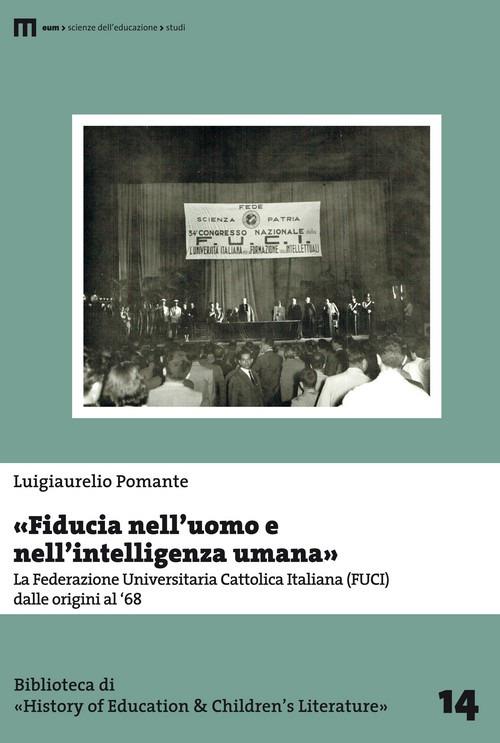 «Fiducia nell'uomo e nell'intelligenza umana». La Federazione Universitaria Cattolica Italiana (FUCI) dalle origini al '68 - Luigiaurelio Pomante - copertina
