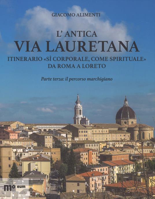 L'antica via Lauretana: itinerario «sì corporale, come spirituale» da Roma a Loreto. Ediz. a colori. Vol. 3: Il percorso marchigiano - Giacomo Alimenti - copertina