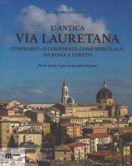 L'antica via Lauretana: itinerario «sì corporale, come spirituale» da Roma a Loreto. Ediz. a colori. Vol. 3: Il percorso marchigiano - Giacomo Alimenti - copertina