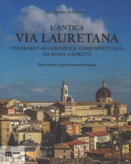 L'antica via Lauretana: itinerario «sì corporale, come spirituale» da Roma a Loreto. Ediz. a colori. Vol. 3: Il percorso marchigiano - Giacomo Alimenti - copertina