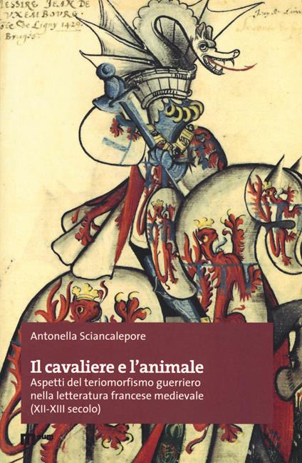 Il cavaliere e l'animale. Aspetti del teriomorfismo guerriero nella letteratura francese medievale (XII-XIII secolo) - Antonella Sciancalepore - copertina