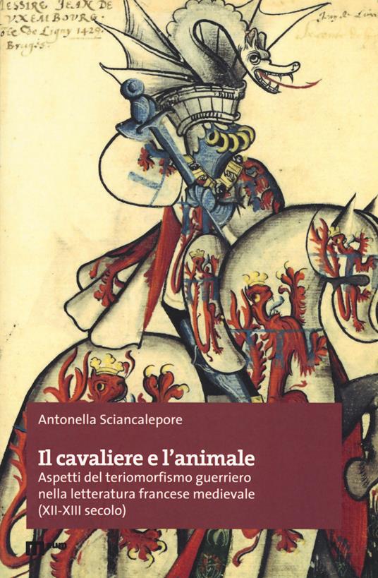 Il cavaliere e l'animale. Aspetti del teriomorfismo guerriero nella letteratura francese medievale (XII-XIII secolo) - Antonella Sciancalepore - copertina