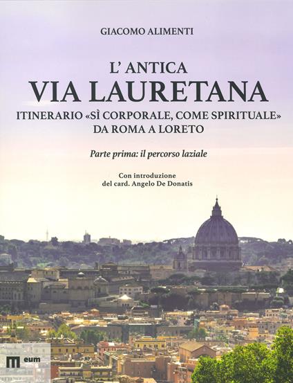 L'antica via Lauretana: itinerario «sì corporale, come spirituale» da Roma a Loreto. Ediz. a colori. Vol. 1: Il percorso laziale - Giacomo Alimenti - copertina