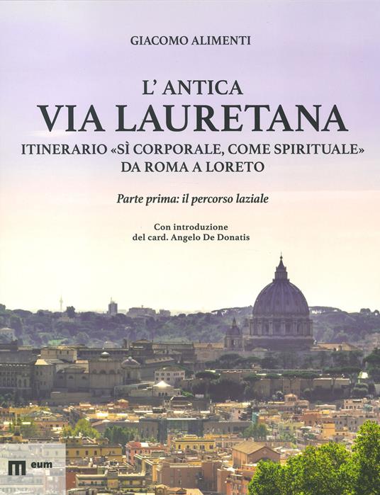 L'antica via Lauretana: itinerario «sì corporale, come spirituale» da Roma a Loreto. Ediz. a colori. Vol. 1: Il percorso laziale - Giacomo Alimenti - copertina