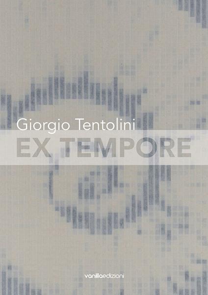 Giorgio Tentolini. Ex tempore. Catalogo della mostra (Rubiera, 7 maggio-9 luglio 2016). Ediz. multilingue - copertina
