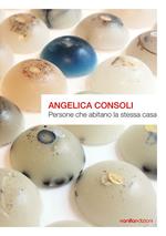 Angelica Consoli. Persone che abitano la stessa casa. Ediz. illustrata